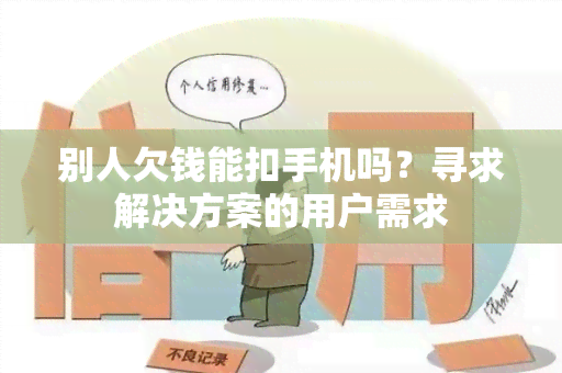 别人欠钱能扣手机吗？寻求解决方案的用户需求