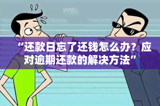 “还款日忘了还钱怎么办？应对逾期还款的解决方法”