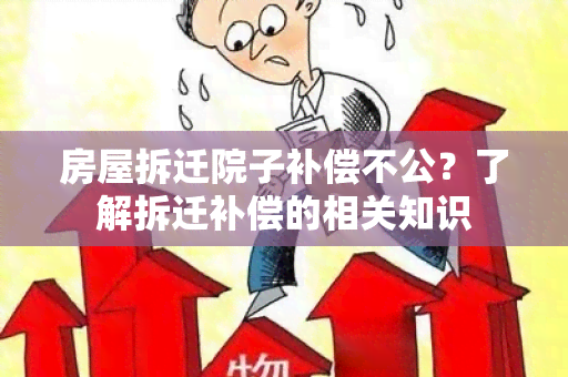 房屋拆迁院子补偿不公？了解拆迁补偿的相关知识