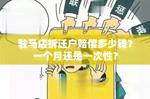 驻马店拆迁户赔偿多少钱？一个月还是一次性？