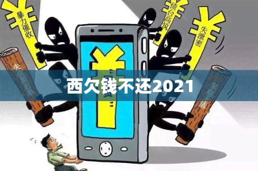 西欠钱不还2021