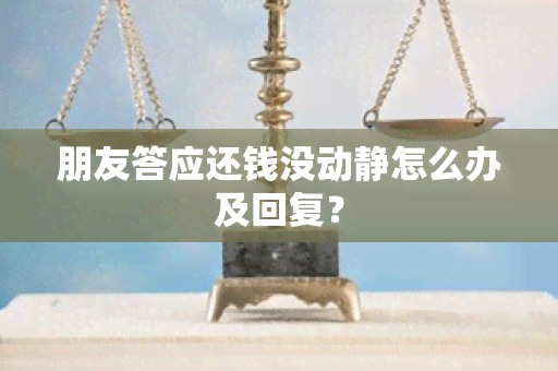 朋友答应还钱没动静怎么办及回复？