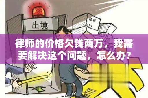 律师的价格欠钱两万，我需要解决这个问题，怎么办？