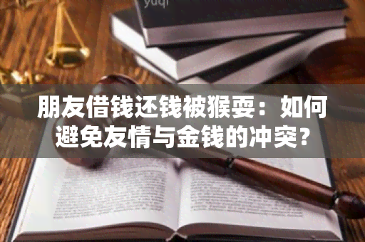 朋友借钱还钱被猴耍：如何避免友情与金钱的冲突？