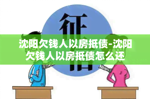 沈阳欠钱人以房抵债-沈阳欠钱人以房抵债怎么还