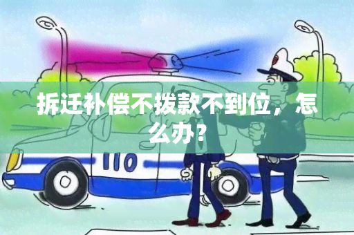 拆迁补偿不拨款不到位，怎么办？