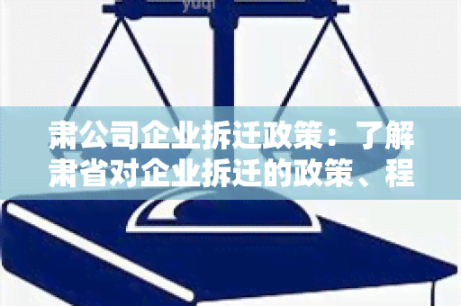 肃公司企业拆迁政策：了解肃省对企业拆迁的政策、程序和补偿标准