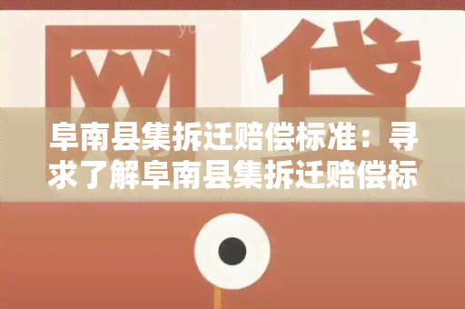 阜南县集拆迁赔偿标准：寻求了解阜南县集拆迁赔偿标准的详细信息