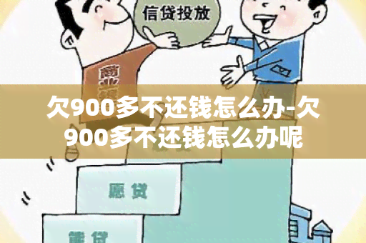 欠900多不还钱怎么办-欠900多不还钱怎么办呢