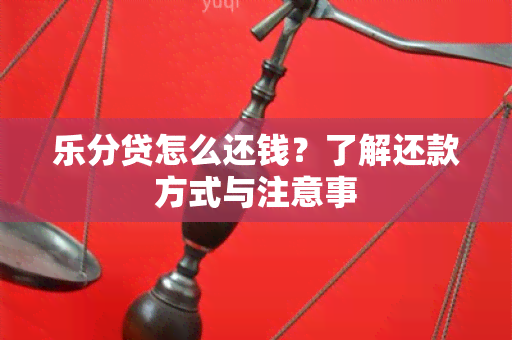 乐分贷怎么还钱？了解还款方式与注意事