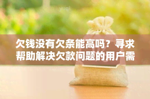 欠钱没有欠条能高吗？寻求帮助解决欠款问题的用户需求