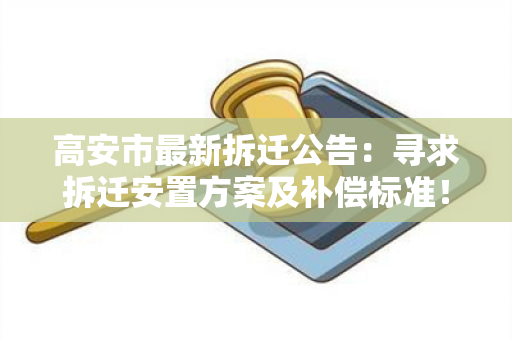 高安市最新拆迁公告：寻求拆迁安置方案及补偿标准！