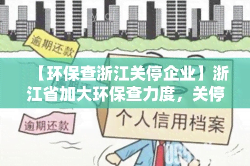 【环保查浙江关停企业】浙江省加大环保查力度，关停多家企业保护生态环境