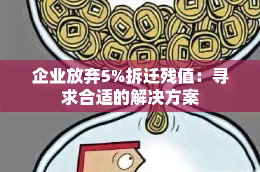 企业放弃5%拆迁残值：寻求合适的解决方案