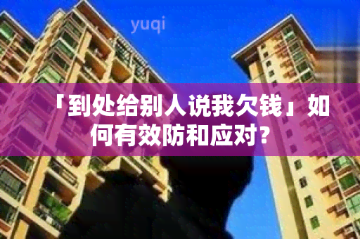 「到处给别人说我欠钱」如何有效防和应对？