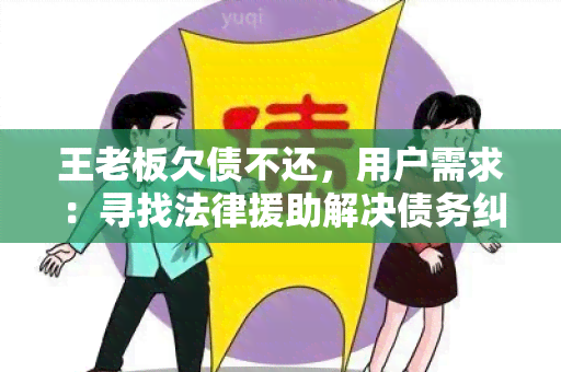 王老板欠债不还，用户需求：寻找法律援助解决债务纠纷