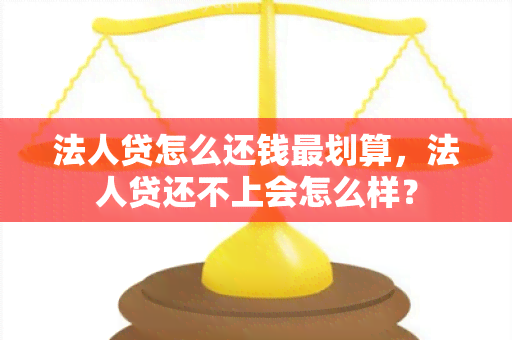 法人贷怎么还钱最划算，法人贷还不上会怎么样？