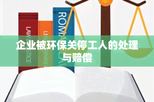 企业被环保关停工人的处理与赔偿