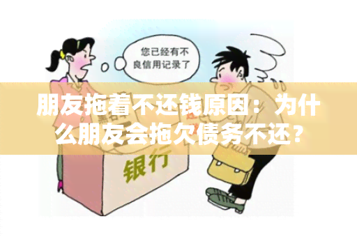 朋友拖着不还钱原因：为什么朋友会拖欠债务不还？