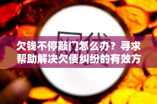 欠钱不停敲门怎么办？寻求帮助解决欠债纠纷的有效方法