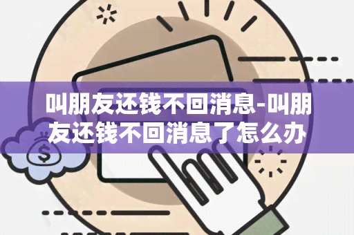 叫朋友还钱不回消息-叫朋友还钱不回消息了怎么办