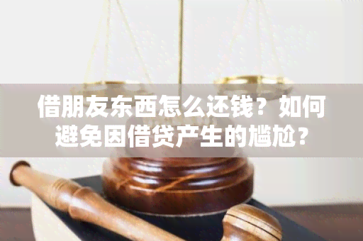 借朋友东西怎么还钱？如何避免因借贷产生的尴尬？