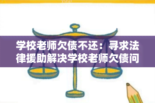 学校老师欠债不还：寻求法律援助解决学校老师欠债问题