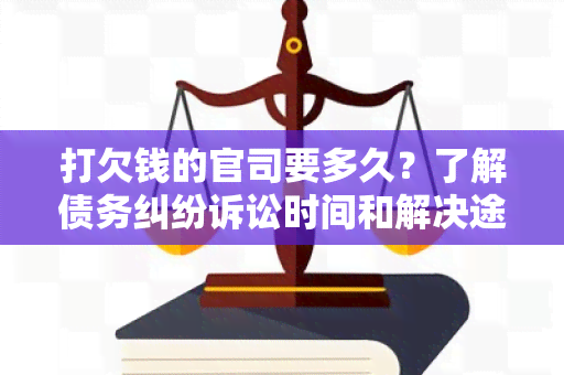 打欠钱的官司要多久？了解债务纠纷诉讼时间和解决途径