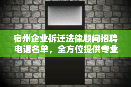 宿州企业拆迁法律顾问招聘电话名单，全方位提供专业服务