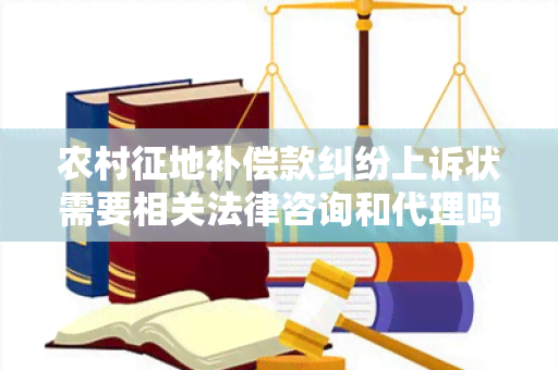 农村征地补偿款纠纷上诉状需要相关法律咨询和代理吗？