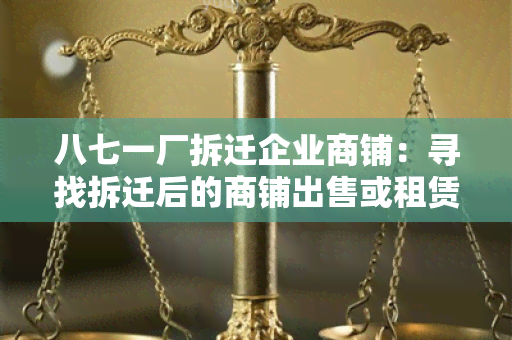 八七一厂拆迁企业商铺：寻找拆迁后的商铺出售或租赁