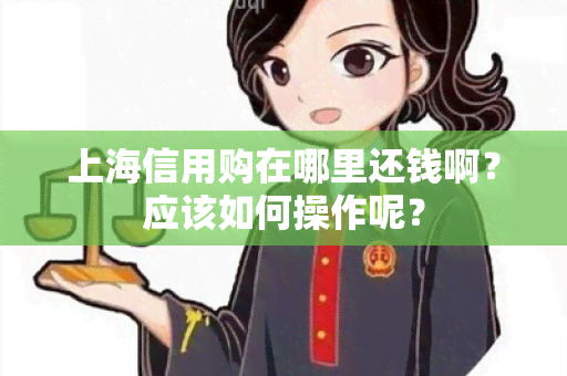 上海信用购在哪里还钱啊？应该如何操作呢？