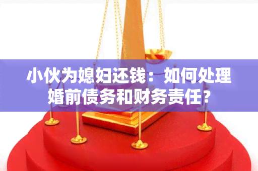 小伙为媳妇还钱：如何处理婚前债务和财务责任？