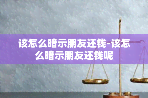 该怎么暗示朋友还钱-该怎么暗示朋友还钱呢