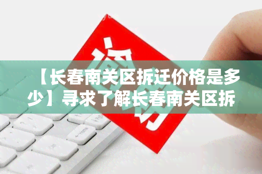 【长春南关区拆迁价格是多少】寻求了解长春南关区拆迁价格的用户需求