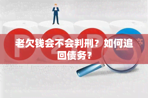 老欠钱会不会判刑？如何追回债务？