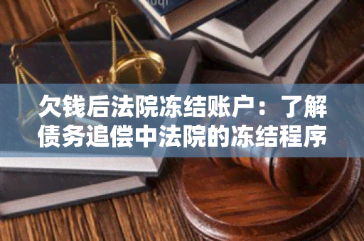 欠钱后法院冻结账户：了解债务追偿中法院的冻结程序和影响