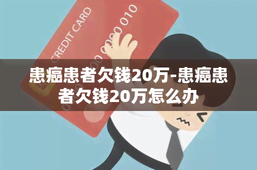 患癌患者欠钱20万-患癌患者欠钱20万怎么办