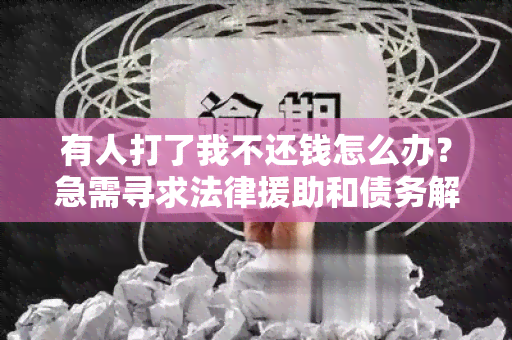 有人打了我不还钱怎么办？急需寻求法律援助和债务解决方案！