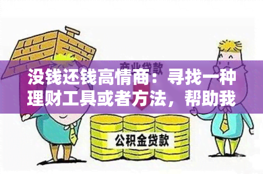 没钱还钱高情商：寻找一种理财工具或者方法，帮助我在没有足够资金的情况下，有效地偿还债务，并且提高我的情商和理财能力。