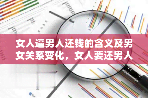 女人逼男人还钱的含义及男女关系变化，女人要还男人的钱说明什么，女人逼男人还钱是否代表不爱？