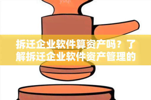 拆迁企业软件算资产吗？了解拆迁企业软件资产管理的重要性