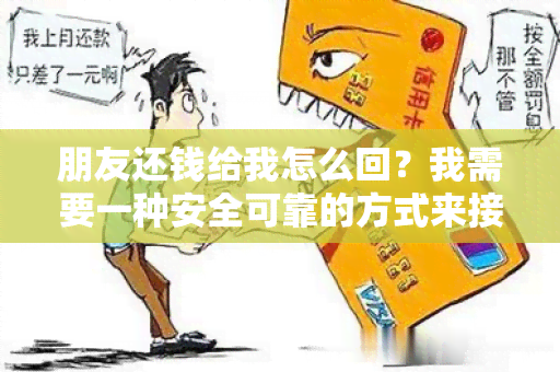 朋友还钱给我怎么回？我需要一种安全可靠的方式来接收还款！