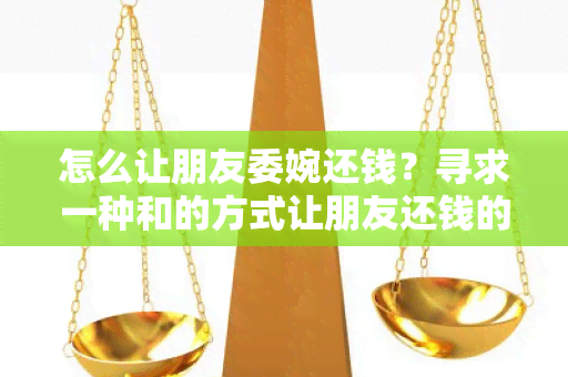 怎么让朋友委婉还钱？寻求一种和的方式让朋友还钱的建议