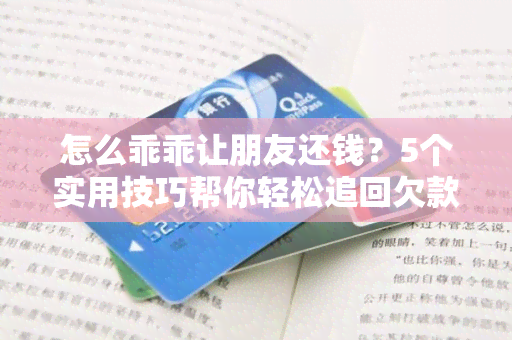 怎么乖乖让朋友还钱？5个实用技巧帮你轻松追回欠款