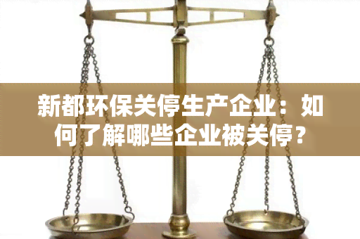 新都环保关停生产企业：如何了解哪些企业被关停？