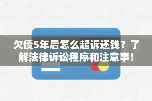 欠债5年后怎么起诉还钱？了解法律诉讼程序和注意事！