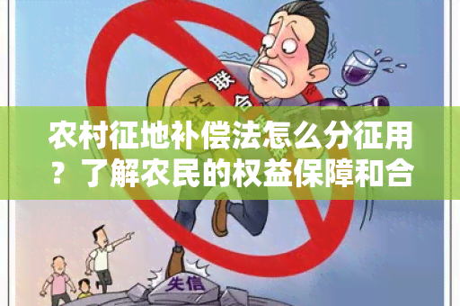 农村征地补偿法怎么分征用？了解农民的权益保障和合理补偿方案！