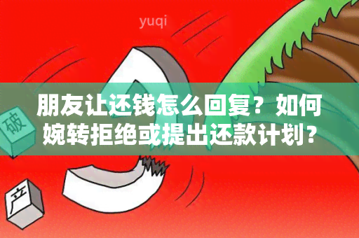 朋友让还钱怎么回复？如何婉转拒绝或提出还款计划？