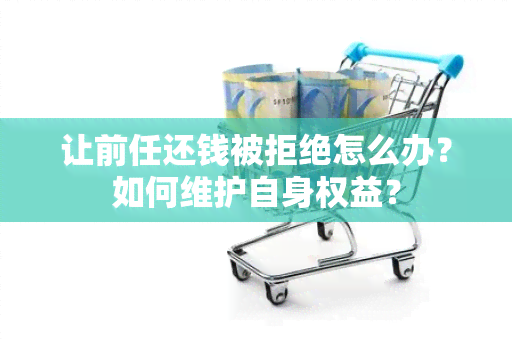 让前任还钱被拒绝怎么办？如何维护自身权益？